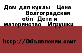 Дом для куклы › Цена ­ 1 500 - Волгоградская обл. Дети и материнство » Игрушки   